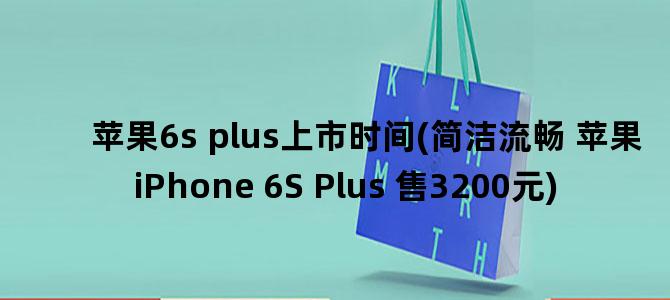 '苹果6s plus上市时间(简洁流畅 苹果iPhone 6S Plus 售3200元)'
